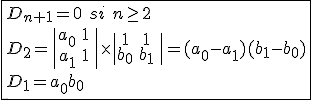 3$\fbox{D_{n+1}=0\hspace{5}si\hspace{5}n\ge2\\D_2=\|\begin{tabular}a_0&1&\\a_1&1&\end{tabular}\|\times\|\begin{tabular}1&1&\\b_0&b_1&\end{tabular}\|=(a_0-a_1)(b_1-b_0)\\D_1=a_{0}b_0}
